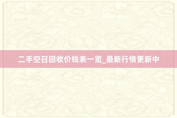 二手空召回收价钱表一览_最新行情更新中